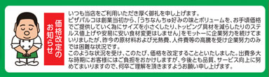 沖縄のお持ち帰りピザの店、いつも当店をご利用いただき厚く御礼を申し上げます。ピザパルコは創業当初から、「うちなんちゅ好みの味とボリュームを、お手頃価格でご提供していく為にサイズを小さくしたり、トッピング具材を減らしたりのステルス値上げや安易に安い食材変更はしません」をモットーに企業努力を続けてまいりましたが、昨今の原材料および光熱費、人件費等の高騰を受け企業努力のみでは困難な状況です。このような状況を受け、このたび、価格を改定することといたしました。出費多大な時期にお客様にはご負担をおかけしますが、今後とも品質、サービス向上に努めてまいりますので、何卒ご理解を頂きますようお願い申し上げます。